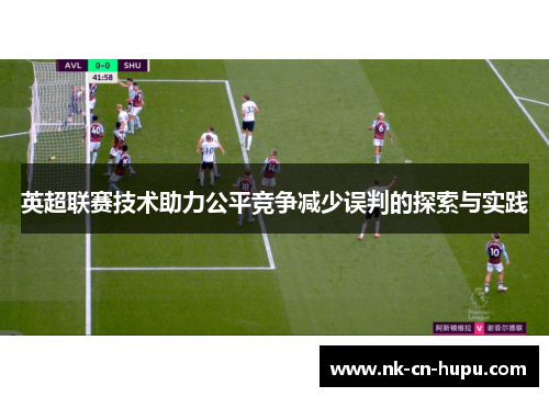 英超联赛技术助力公平竞争减少误判的探索与实践 英超联赛技术助力公平竞争减少误判的探索与实践