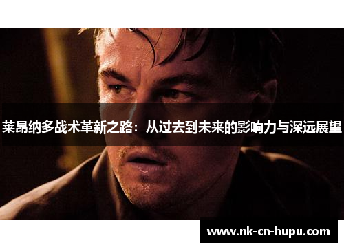 莱昂纳多战术革新之路:从过去到未来的影响力与深远展望 莱昂纳多战术革新之路:从过去到未来的影响力与深远展望