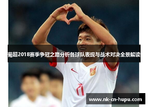 葡超2018赛季争冠之路分析各球队表现与战术对决全景解读 葡超2018赛季争冠之路分析各球队表现与战术对决全景解读