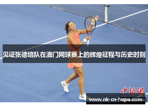 见证张德培队在澳门网球赛上的辉煌征程与历史时刻 见证张德培队在澳门网球赛上的辉煌征程与历史时刻