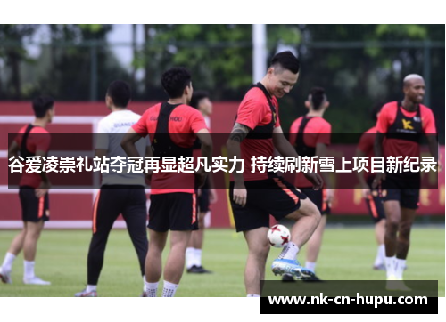 谷爱凌崇礼站夺冠再显超凡实力 持续刷新雪上项目新纪录