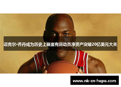 迈克尔·乔丹成为历史上最富有运动员净资产突破20亿美元大关 迈克尔·乔丹成为历史上最富有运动员净资产突破20亿美元大关