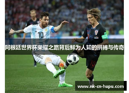阿根廷世界杯荣耀之路背后鲜为人知的拼搏与传奇