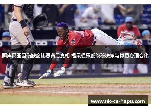 阿库尼亚因伤缺席比赛背后真相 揭示俱乐部隐秘决策与球员心理变化