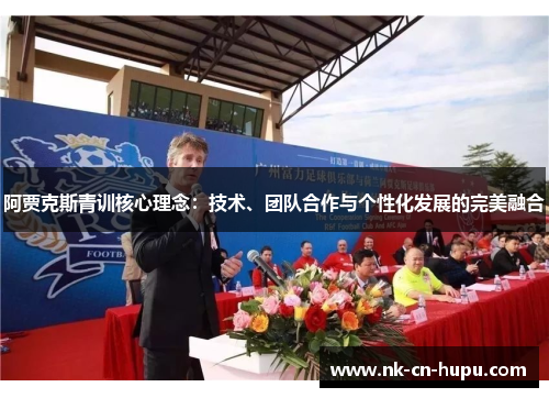 阿贾克斯青训核心理念：技术、团队合作与个性化发展的完美融合