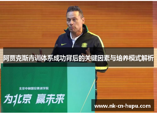 阿贾克斯青训体系成功背后的关键因素与培养模式解析 阿贾克斯青训体系成功背后的关键因素与培养模式解析