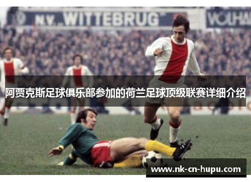 阿贾克斯足球俱乐部参加的荷兰足球顶级联赛详细介绍