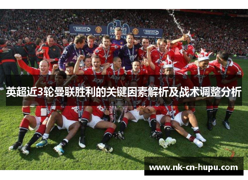 英超近3轮曼联胜利的关键因素解析及战术调整分析 英超近3轮曼联胜利的关键因素解析及战术调整分析
