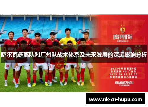 萨尔瓦多离队对广州队战术体系及未来发展的深远影响分析