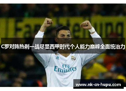 C罗对阵热刺一战尽显西甲时代个人能力巅峰全面统治力