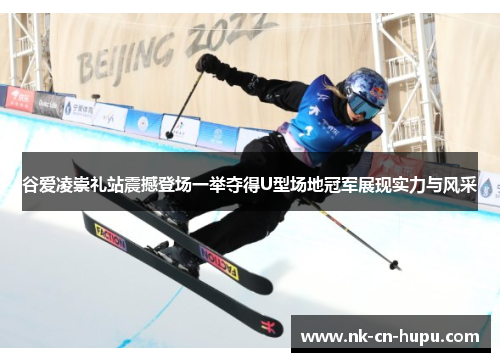 谷爱凌崇礼站震撼登场一举夺得U型场地冠军展现实力与风采