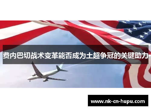 费内巴切战术变革能否成为土超争冠的关键助力