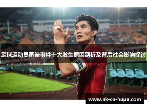 足球运动员家暴事件十大发生原因剖析及背后社会影响探讨 足球运动员家暴事件十大发生原因剖析及背后社会影响探讨