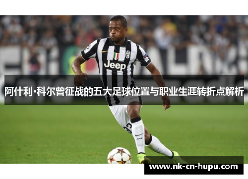 阿什利·科尔曾征战的五大足球位置与职业生涯转折点解析