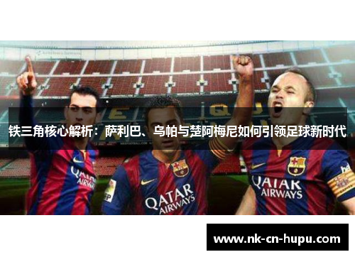 铁三角核心解析：萨利巴、乌帕与楚阿梅尼如何引领足球新时代
