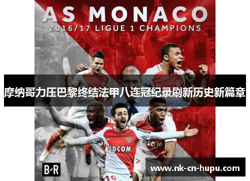 摩纳哥力压巴黎终结法甲八连冠纪录刷新历史新篇章