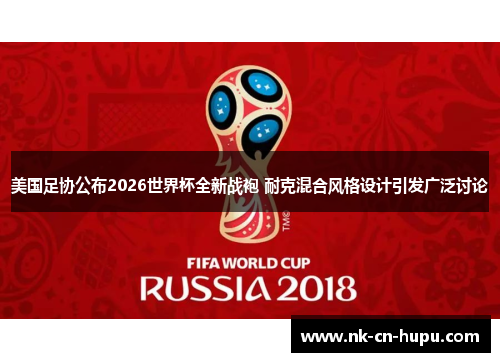 美国足协公布2026世界杯全新战袍 耐克混合风格设计引发广泛讨论