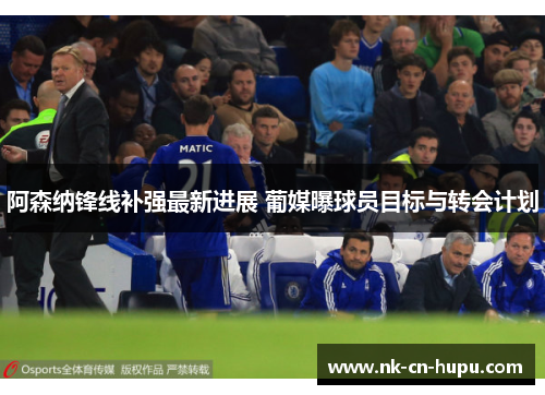 阿森纳锋线补强最新进展 葡媒曝球员目标与转会计划