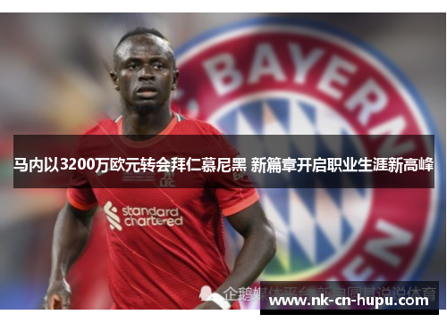 马内以3200万欧元转会拜仁慕尼黑 新篇章开启职业生涯新高峰