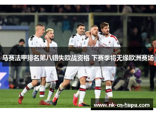 马赛法甲排名第八错失欧战资格 下赛季将无缘欧洲赛场