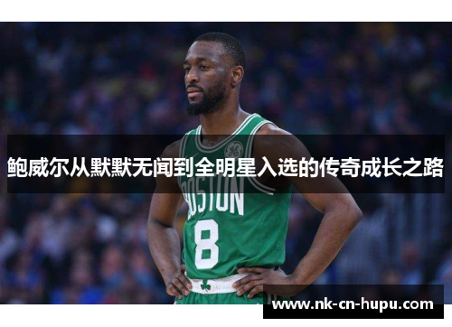 鲍威尔从默默无闻到全明星入选的传奇成长之路