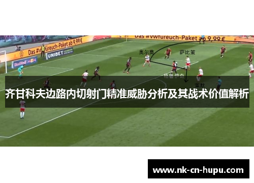 齐甘科夫边路内切射门精准威胁分析及其战术价值解析
