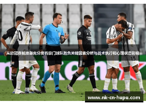 从欧冠赛前准备充分度看豪门球队胜负关键因素分析与战术执行和心理状态影响