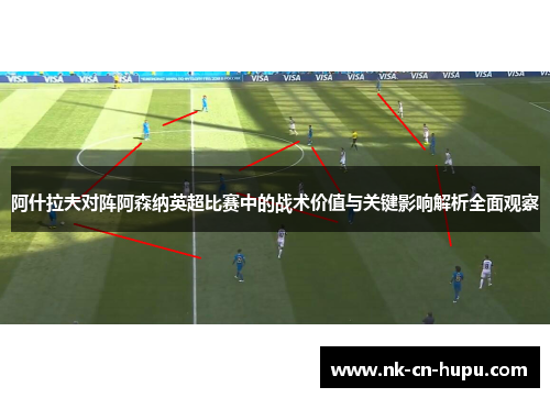 阿什拉夫对阵阿森纳英超比赛中的战术价值与关键影响解析全面观察 阿什拉夫对阵阿森纳英超比赛中的战术价值与关键影响解析全面观察
