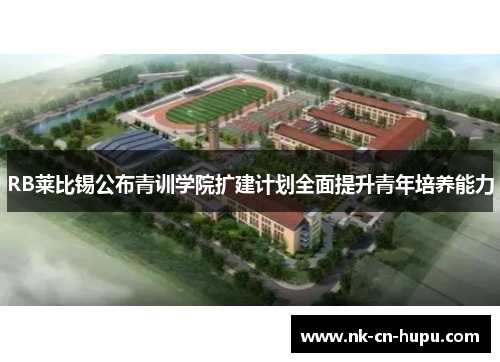 RB莱比锡公布青训学院扩建计划全面提升青年培养能力 RB莱比锡公布青训学院扩建计划全面提升青年培养能力