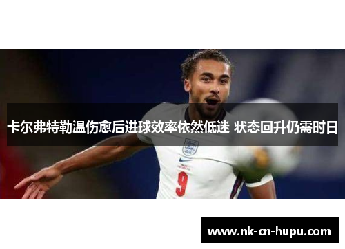 卡尔弗特勒温伤愈后进球效率依然低迷 状态回升仍需时日