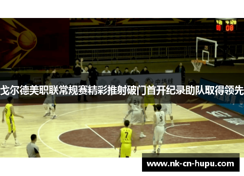 戈尔德美职联常规赛精彩推射破门首开纪录助队取得领先 戈尔德美职联常规赛精彩推射破门首开纪录助队取得领先