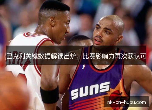 巴克利关键数据解读出炉,比赛影响力再次获认可 巴克利关键数据解读出炉,比赛影响力再次获认可