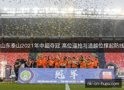 山东泰山2021年中超夺冠 高位逼抢与造越位撑起防线